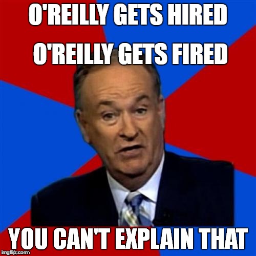 Bill O'Reilly You Can't Explain That | O'REILLY GETS FIRED; O'REILLY GETS HIRED | image tagged in bill o'reilly you can't explain that | made w/ Imgflip meme maker