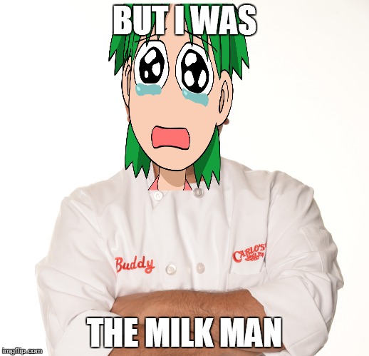 BUT I WAS; THE MILK MAN | made w/ Imgflip meme maker