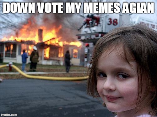 Disaster Girl Meme | DOWN VOTE MY MEMES AGIAN | image tagged in memes,disaster girl | made w/ Imgflip meme maker