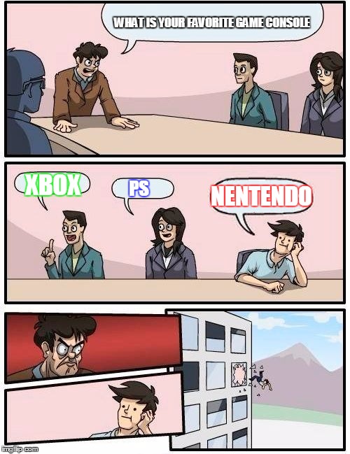 Boardroom Meeting Suggestion Meme | WHAT IS YOUR FAVORITE GAME CONSOLE; XBOX; NENTENDO; PS | image tagged in memes,boardroom meeting suggestion | made w/ Imgflip meme maker