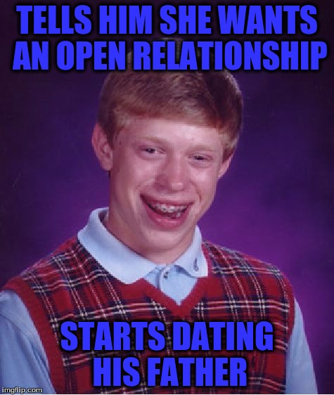 Bad Luck Brian Meme | TELLS HIM SHE WANTS AN OPEN RELATIONSHIP STARTS DATING HIS FATHER | image tagged in memes,bad luck brian | made w/ Imgflip meme maker