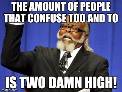 Too Damn High | THE AMOUNT OF PEOPLE THAT CONFUSE TOO AND TO; IS TWO DAMN HIGH! | image tagged in memes,too damn high | made w/ Imgflip meme maker