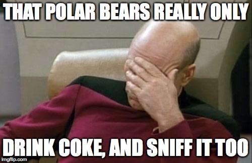 the love that coca.... cola | THAT POLAR BEARS REALLY ONLY; DRINK COKE, AND SNIFF IT TOO | image tagged in memes,captain picard facepalm | made w/ Imgflip meme maker