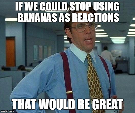 A discord meme | IF WE COULD STOP USING BANANAS AS REACTIONS; THAT WOULD BE GREAT | image tagged in memes,that would be great,discord | made w/ Imgflip meme maker