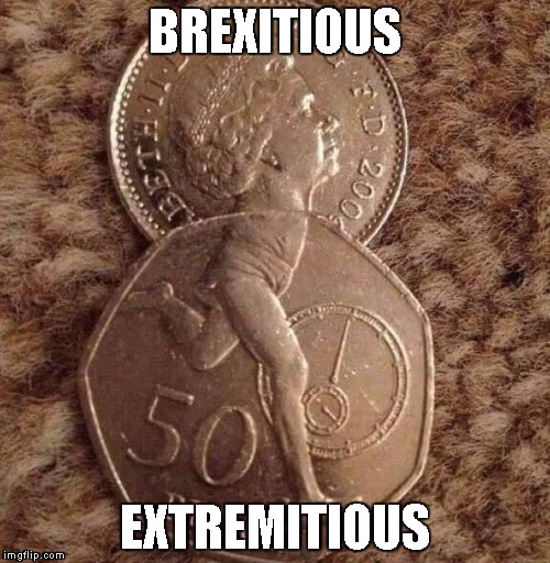 BREXITIOUS; EXTREMITIOUS | image tagged in brexit | made w/ Imgflip meme maker