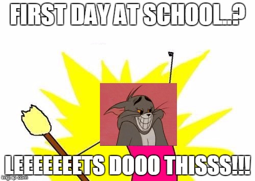 X All The Y | FIRST DAY AT SCHOOL..? LEEEEEEETS DOOO THISSS!!! | image tagged in memes,x all the y,first day of school,school | made w/ Imgflip meme maker
