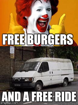 FREE BURGERS; AND A FREE RIDE | image tagged in memes,ronald mcdonald,kidnapping | made w/ Imgflip meme maker