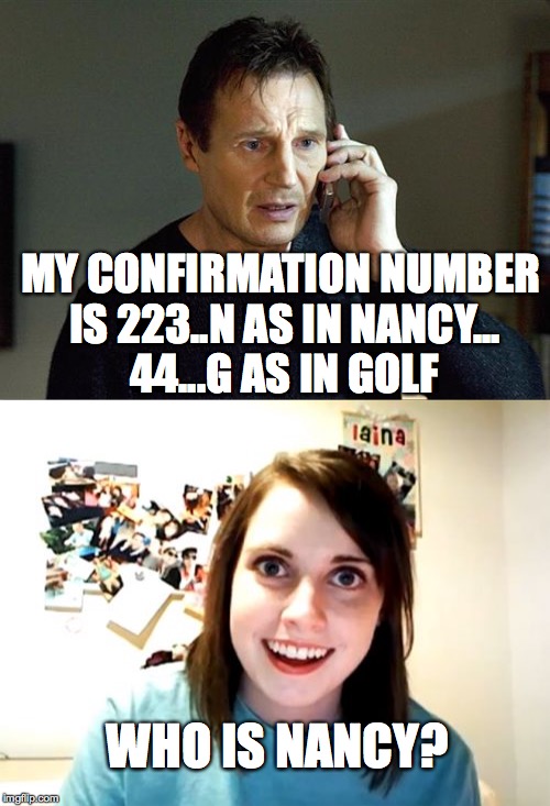 Overly attached girlfriend  | MY CONFIRMATION NUMBER IS 223..N AS IN NANCY... 44...G AS IN GOLF; WHO IS NANCY? | image tagged in overly attached girlfriend | made w/ Imgflip meme maker