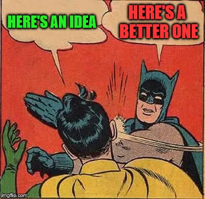 Batman Slapping Robin Meme | HERE'S AN IDEA HERE'S A BETTER ONE | image tagged in memes,batman slapping robin | made w/ Imgflip meme maker