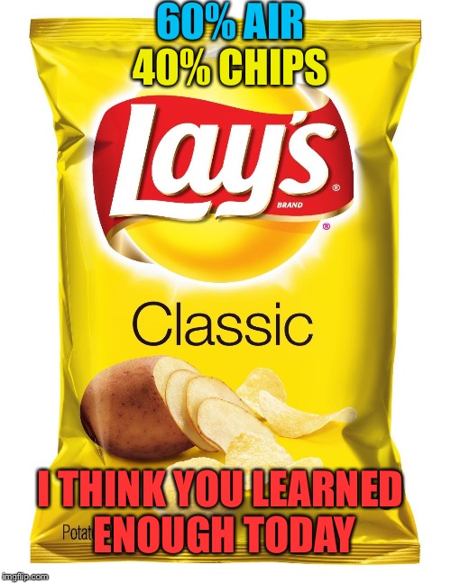 The Science Behind A Lay's Chip Bag | 60% AIR; 40% CHIPS; I THINK YOU LEARNED ENOUGH TODAY | image tagged in memes,funny,lays,chips,education,get mindfreaked | made w/ Imgflip meme maker