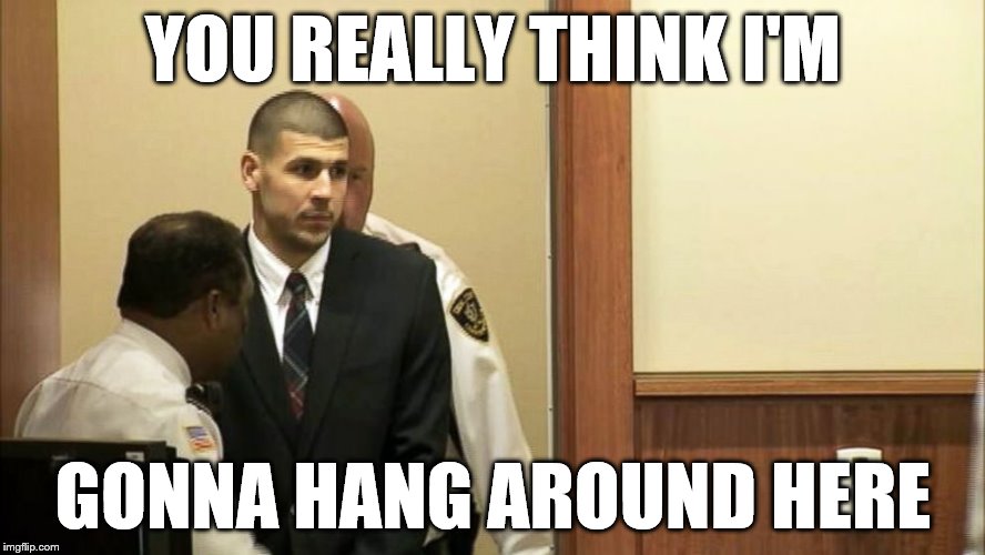 you really think I'm gonna hang around here | YOU REALLY THINK I'M; GONNA HANG AROUND HERE | image tagged in aaron hernandez | made w/ Imgflip meme maker