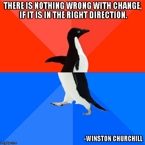 Socially Awesome Awkward Penguin Meme | THERE IS NOTHING WRONG WITH CHANGE, IF IT IS IN THE RIGHT DIRECTION. -WINSTON CHURCHILL | image tagged in memes,socially awesome awkward penguin | made w/ Imgflip meme maker