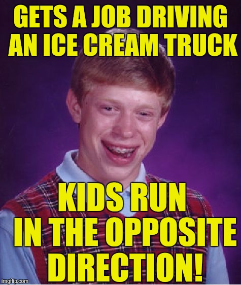 Bad Luck Brian Meme | GETS A JOB DRIVING AN ICE CREAM TRUCK; KIDS RUN IN THE OPPOSITE DIRECTION! | image tagged in memes,bad luck brian | made w/ Imgflip meme maker