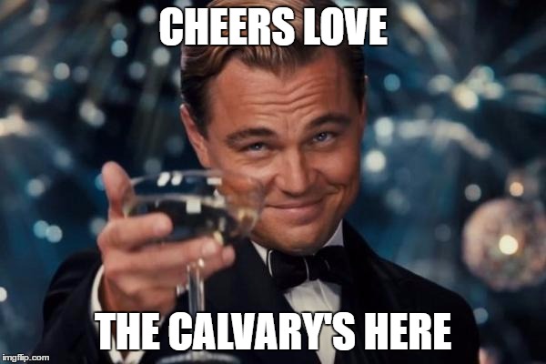 Leonardo Dicaprio Cheers | CHEERS LOVE; THE CALVARY'S HERE | image tagged in memes,leonardo dicaprio cheers | made w/ Imgflip meme maker