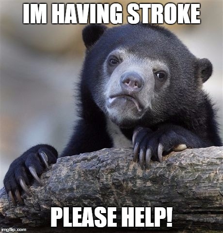 Confession Bear | IM HAVING STROKE; PLEASE HELP! | image tagged in memes,confession bear | made w/ Imgflip meme maker