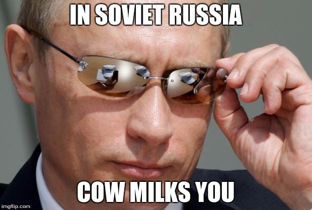 In soviet russia | IN SOVIET RUSSIA; COW MILKS YOU | image tagged in in soviet russia | made w/ Imgflip meme maker