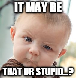 Skeptical Baby Meme | IT MAY BE; THAT UR STUPID...? | image tagged in memes,skeptical baby | made w/ Imgflip meme maker