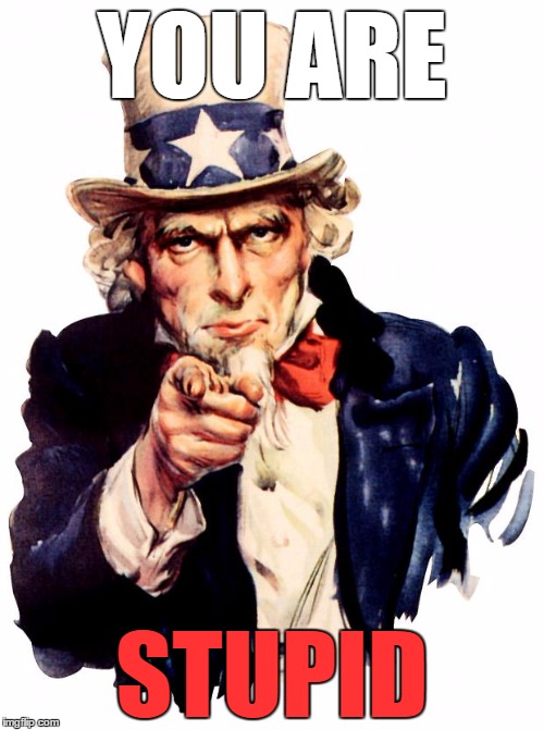 Uncle Sam | YOU ARE; STUPID | image tagged in memes,uncle sam | made w/ Imgflip meme maker