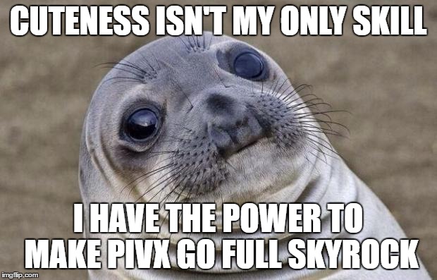 Awkward Moment Sealion Meme | CUTENESS ISN'T MY ONLY SKILL; I HAVE THE POWER TO MAKE PIVX GO FULL SKYROCK | image tagged in memes,awkward moment sealion | made w/ Imgflip meme maker