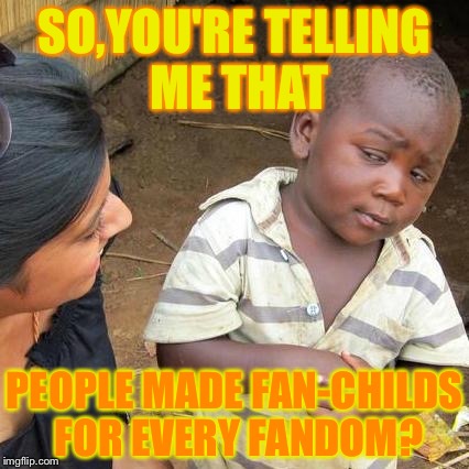 Luckily,the WarioWare fandom is spared from the fan-childs creators...But for how munch time? *Heart beat sound* | SO,YOU'RE TELLING ME THAT; PEOPLE MADE FAN-CHILDS FOR EVERY FANDOM? | image tagged in memes,third world skeptical kid | made w/ Imgflip meme maker