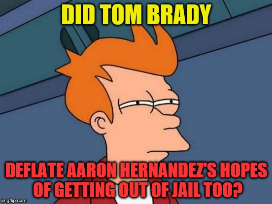 Futurama Fry | DID TOM BRADY; DEFLATE AARON HERNANDEZ'S HOPES OF GETTING OUT OF JAIL TOO? | image tagged in memes,futurama fry | made w/ Imgflip meme maker