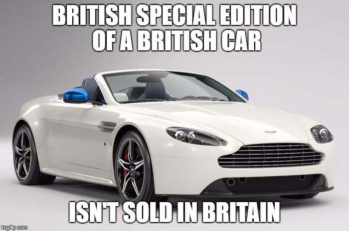 BRITISH SPECIAL EDITION OF A BRITISH CAR; ISN'T SOLD IN BRITAIN | made w/ Imgflip meme maker