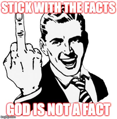 Stick with the facts |  STICK WITH THE FACTS; GOD IS NOT A FACT | image tagged in memes,1950s middle finger,god,atheism,fuck | made w/ Imgflip meme maker