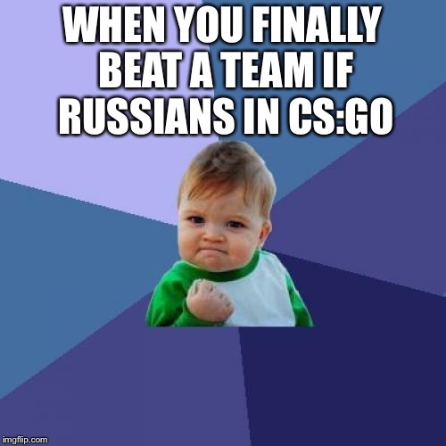 Success Kid | WHEN YOU FINALLY BEAT A TEAM IF RUSSIANS IN CS:GO | image tagged in memes,success kid | made w/ Imgflip meme maker