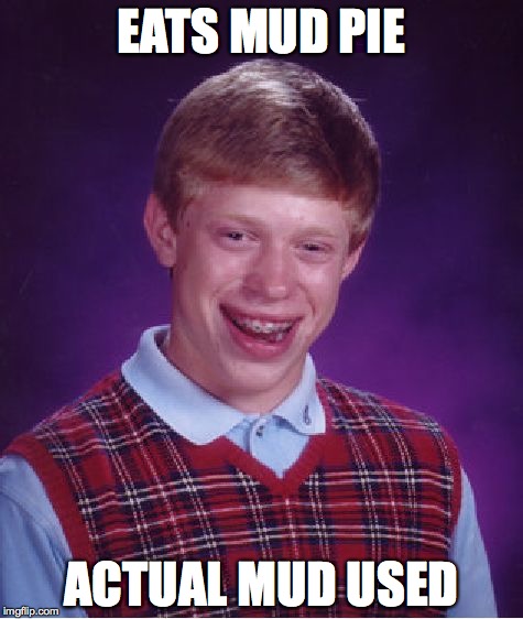 Bad Luck Brian Meme | EATS MUD PIE; ACTUAL MUD USED | image tagged in memes,bad luck brian | made w/ Imgflip meme maker