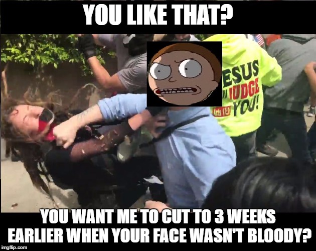 YOU LIKE THAT? YOU WANT ME TO CUT TO 3 WEEKS EARLIER WHEN YOUR FACE WASN'T BLOODY? | image tagged in antifa morty | made w/ Imgflip meme maker