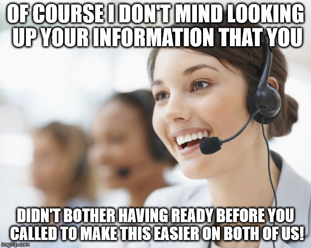 customer service | OF COURSE I DON'T MIND LOOKING UP YOUR INFORMATION THAT YOU; DIDN'T BOTHER HAVING READY BEFORE YOU CALLED TO MAKE THIS EASIER ON BOTH OF US! | image tagged in customer service | made w/ Imgflip meme maker