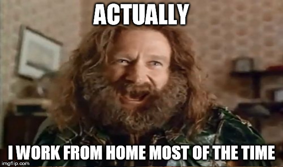 ACTUALLY I WORK FROM HOME MOST OF THE TIME | made w/ Imgflip meme maker