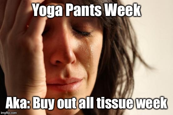 First World Problems Meme | Yoga Pants Week Aka: Buy out all tissue week | image tagged in memes,first world problems | made w/ Imgflip meme maker
