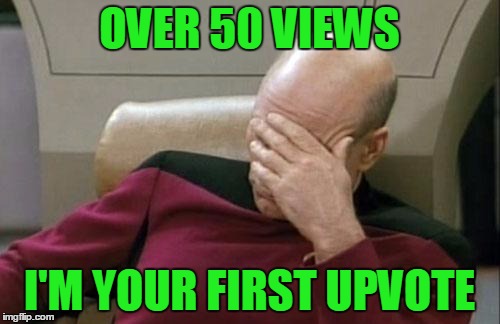 Captain Picard Facepalm Meme | OVER 50 VIEWS I'M YOUR FIRST UPVOTE | image tagged in memes,captain picard facepalm | made w/ Imgflip meme maker