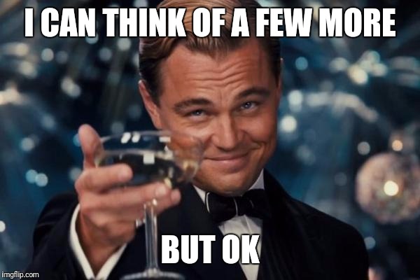 Leonardo Dicaprio Cheers Meme | I CAN THINK OF A FEW MORE BUT OK | image tagged in memes,leonardo dicaprio cheers | made w/ Imgflip meme maker