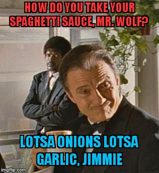 The Wolf | HOW DO YOU TAKE YOUR SPAGHETTI SAUCE, MR. WOLF? LOTSA ONIONS LOTSA GARLIC, JIMMIE | image tagged in the wolf | made w/ Imgflip meme maker