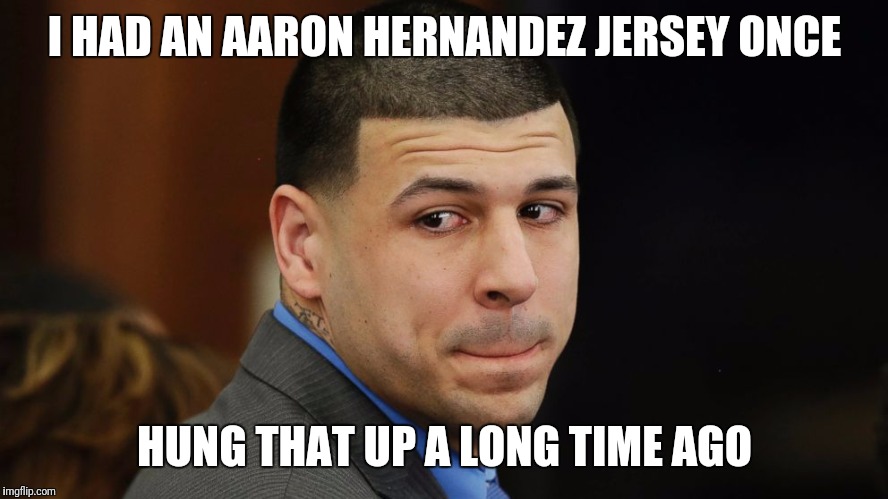 Tapes coming soon  | I HAD AN AARON HERNANDEZ JERSEY ONCE; HUNG THAT UP A LONG TIME AGO | image tagged in football,nfl memes,murder | made w/ Imgflip meme maker