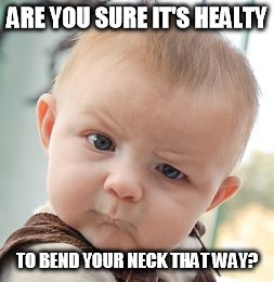 Skeptical Baby Meme | ARE YOU SURE IT'S HEALTY TO BEND YOUR NECK THAT WAY? | image tagged in memes,skeptical baby | made w/ Imgflip meme maker