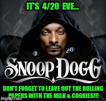 Snoop Dogg | IT'S  4/20  EVE... DON'T FORGET TO LEAVE OUT THE ROLLING PAPERS WITH THE MILK & COOKIES!!! | image tagged in snoop dog,420 | made w/ Imgflip meme maker