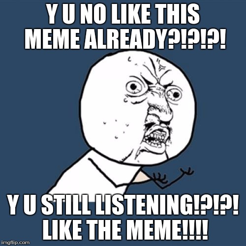 Y U No Meme |  Y U NO LIKE THIS MEME ALREADY?!?!?! Y U STILL LISTENING!?!?! LIKE THE MEME!!!! | image tagged in memes,y u no | made w/ Imgflip meme maker