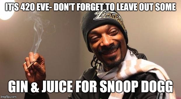 Snoop Dogg | IT'S 420 EVE- DON'T FORGET TO LEAVE OUT SOME; GIN & JUICE FOR SNOOP DOGG | image tagged in snoop dogg | made w/ Imgflip meme maker