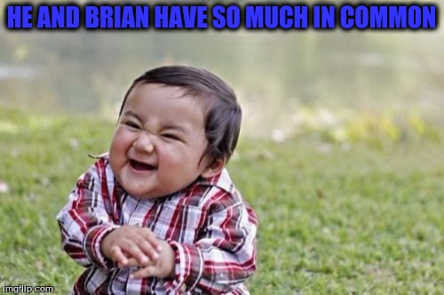 Evil Toddler Meme | HE AND BRIAN HAVE SO MUCH IN COMMON | image tagged in memes,evil toddler | made w/ Imgflip meme maker