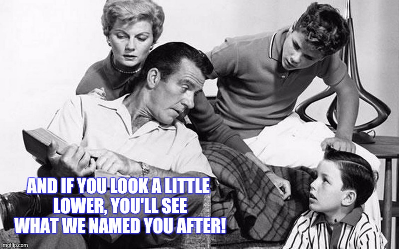 AND IF YOU LOOK A LITTLE LOWER, YOU'LL SEE WHAT WE NAMED YOU AFTER! | made w/ Imgflip meme maker