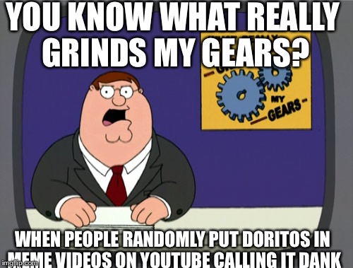 Peter Griffin News Meme | YOU KNOW WHAT REALLY GRINDS MY GEARS? WHEN PEOPLE RANDOMLY PUT DORITOS IN MEME VIDEOS ON YOUTUBE CALLING IT DANK | image tagged in memes,peter griffin news | made w/ Imgflip meme maker