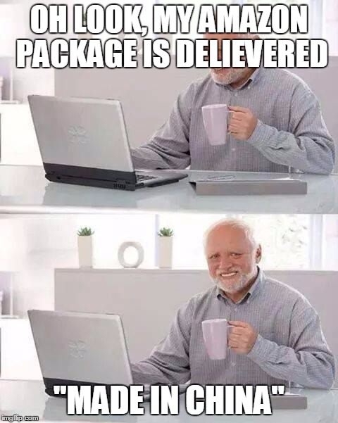 Hide the Pain Harold | OH LOOK, MY AMAZON PACKAGE IS DELIEVERED; "MADE IN CHINA" | image tagged in memes,hide the pain harold | made w/ Imgflip meme maker