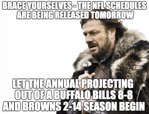 NFL Schedules 2017 Released  | BRACE YOURSELVES - THE NFL SCHEDULES ARE BEING RELEASED TOMORROW; LET THE ANNUAL PROJECTING OUT OF A BUFFALO BILLS 8-8 AND BROWNS 2-14 SEASON BEGIN | image tagged in nfl,schedule,cleveland browns,buffalo bills,cleveland,buffalo | made w/ Imgflip meme maker