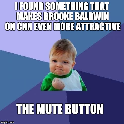 Success Kid Meme | I FOUND SOMETHING THAT MAKES BROOKE BALDWIN ON CNN EVEN MORE ATTRACTIVE; THE MUTE BUTTON | image tagged in memes,success kid | made w/ Imgflip meme maker