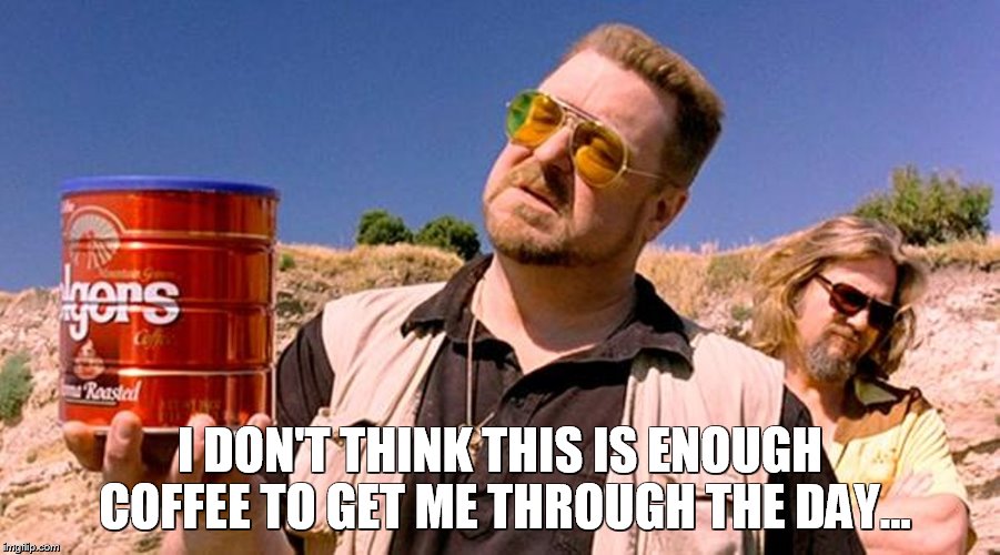 The meme really tied the room together man. | I DON'T THINK THIS IS ENOUGH COFFEE TO GET ME THROUGH THE DAY... | image tagged in big lebowski,donnie coffee,caffine addict | made w/ Imgflip meme maker
