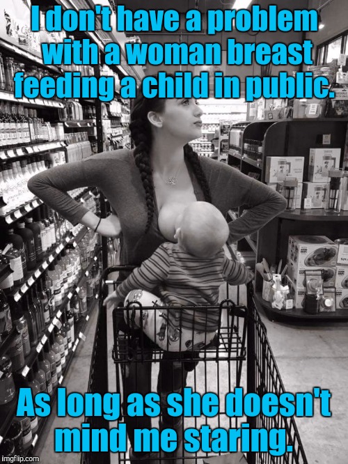 Recognizing Cleavage Week. A Mushu the dog event.  | I don't have a problem with a woman breast feeding a child in public. As long as she doesn't mind me staring. | image tagged in cleavage week,feeding,baby,milk,mommy | made w/ Imgflip meme maker