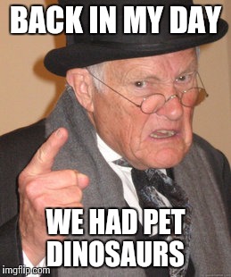 Back In My Day | BACK IN MY DAY; WE HAD PET DINOSAURS | image tagged in memes,back in my day | made w/ Imgflip meme maker
